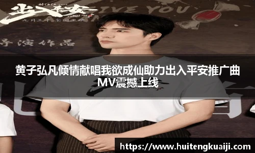 黄子弘凡倾情献唱我欲成仙助力出入平安推广曲MV震撼上线