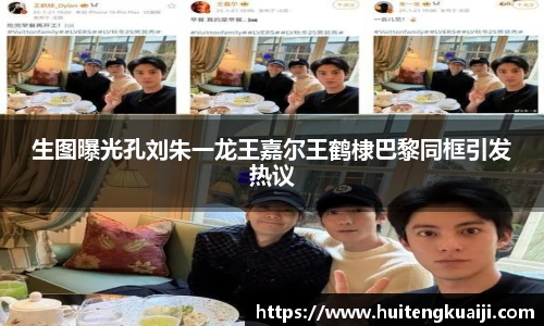 生图曝光孔刘朱一龙王嘉尔王鹤棣巴黎同框引发热议