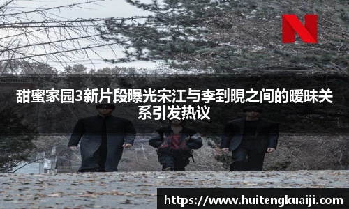 甜蜜家园3新片段曝光宋江与李到晛之间的暧昧关系引发热议