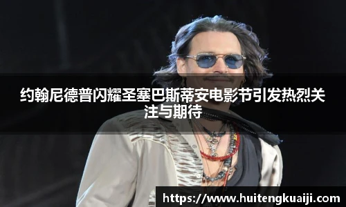约翰尼德普闪耀圣塞巴斯蒂安电影节引发热烈关注与期待