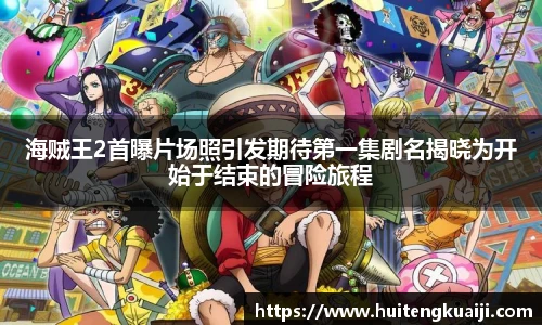 壹号国际海贼王2首曝片场照引发期待第一集剧名揭晓为开始于结束的冒险旅程